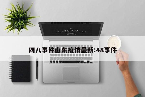 四八事件山东疫情最新:48事件