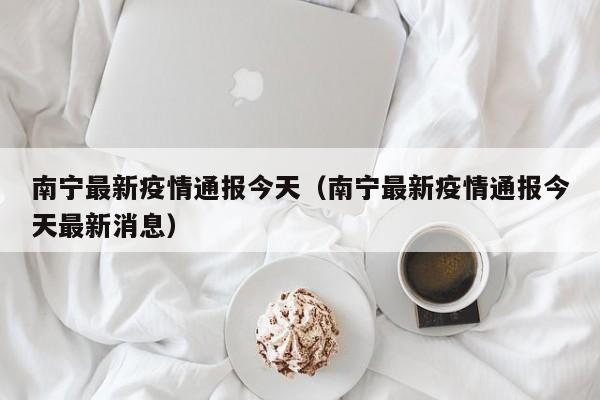 南宁最新疫情通报今天（南宁最新疫情通报今天最新消息）