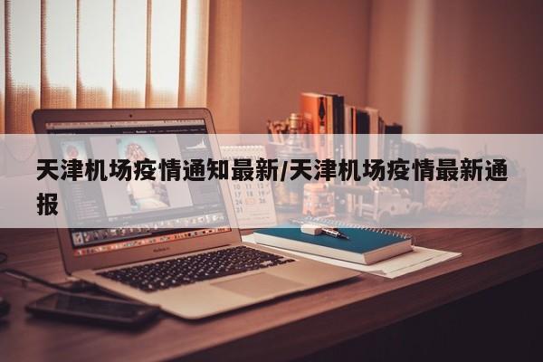 天津机场疫情通知最新/天津机场疫情最新通报