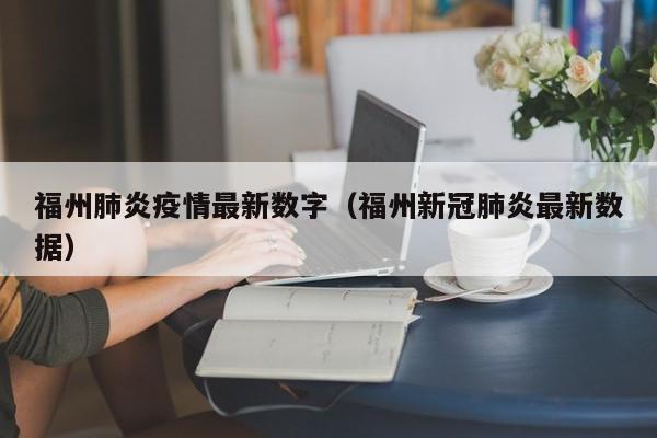 福州肺炎疫情最新数字（福州新冠肺炎最新数据）