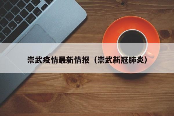 崇武疫情最新情报（崇武新冠肺炎）