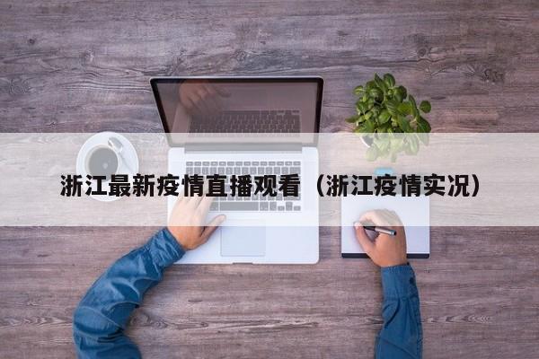 浙江最新疫情直播观看（浙江疫情实况）