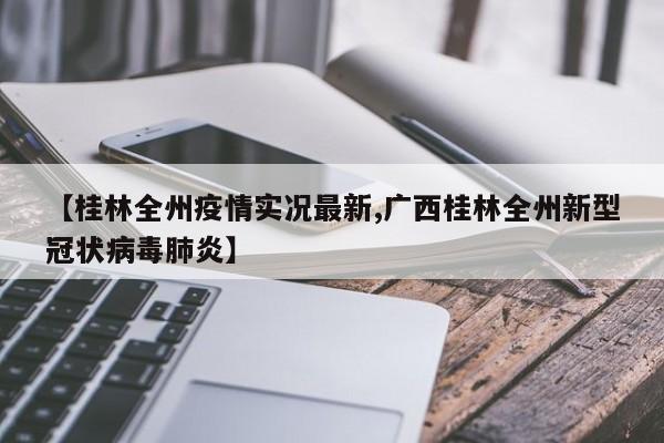 【桂林全州疫情实况最新,广西桂林全州新型冠状病毒肺炎】