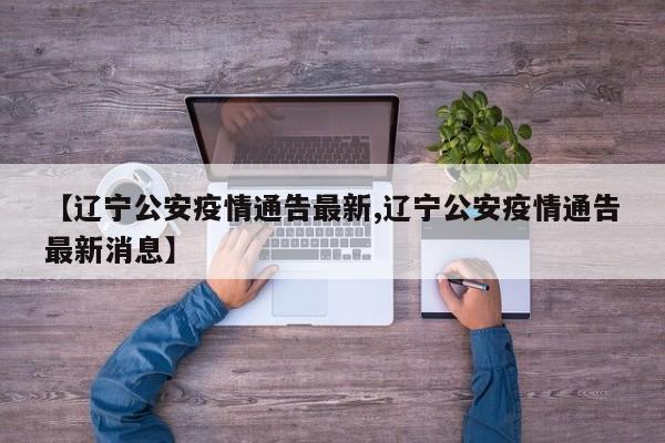 【辽宁公安疫情通告最新,辽宁公安疫情通告最新消息】