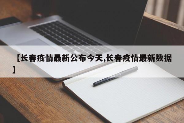 【长春疫情最新公布今天,长春疫情最新数据】