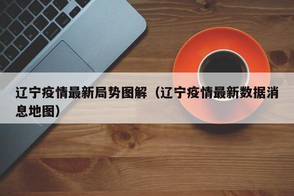 辽宁疫情最新局势图解（辽宁疫情最新数据消息地图）
