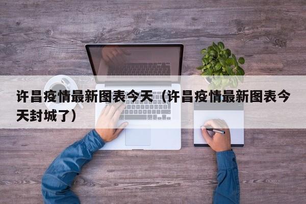 许昌疫情最新图表今天（许昌疫情最新图表今天封城了）