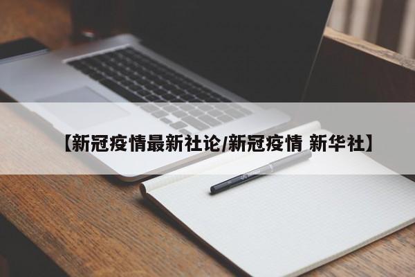 【新冠疫情最新社论/新冠疫情 新华社】