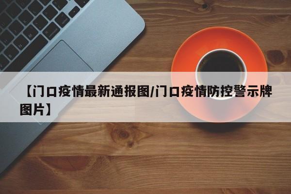 【门口疫情最新通报图/门口疫情防控警示牌图片】