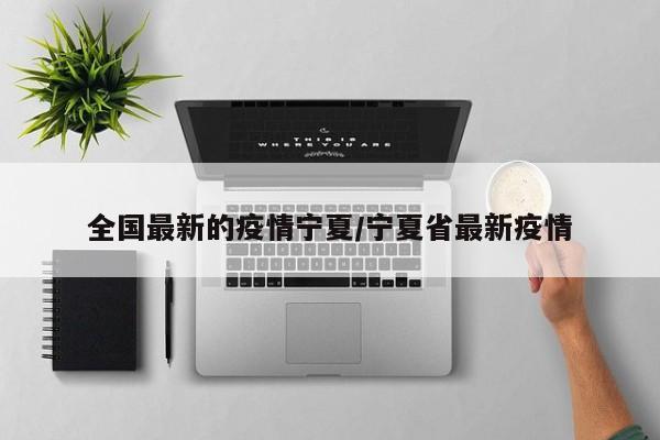 全国最新的疫情宁夏/宁夏省最新疫情
