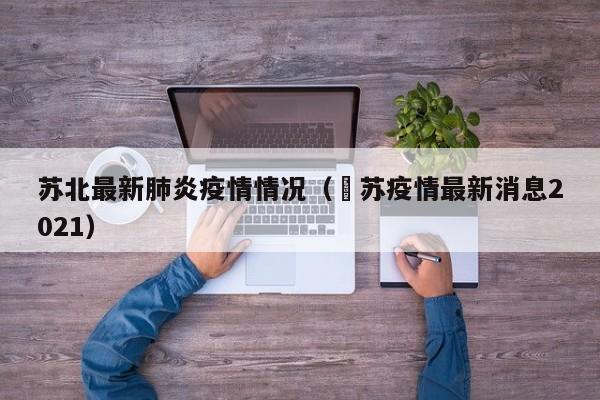 苏北最新肺炎疫情情况（冮苏疫情最新消息2021）