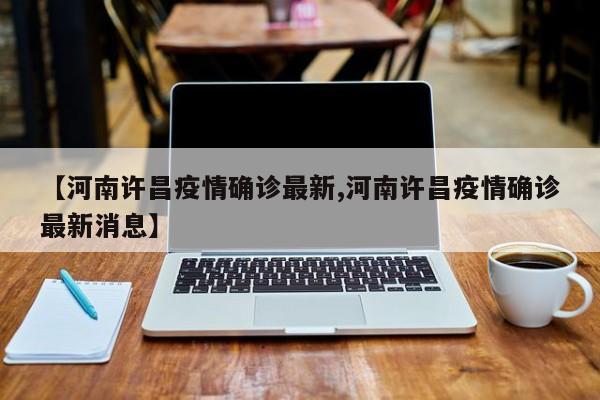 【河南许昌疫情确诊最新,河南许昌疫情确诊最新消息】