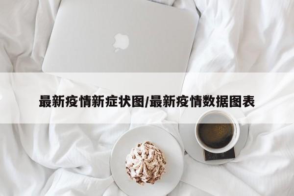 最新疫情新症状图/最新疫情数据图表