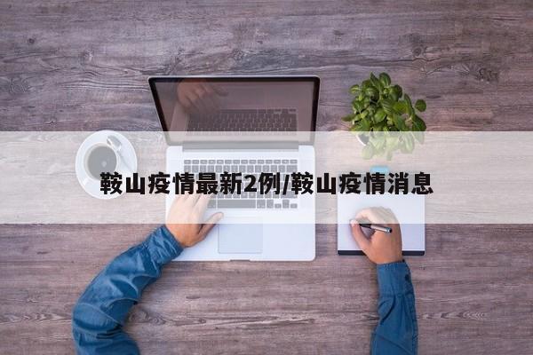 鞍山疫情最新2例/鞍山疫情消息