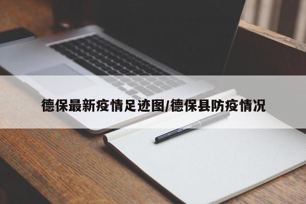 德保最新疫情足迹图/德保县防疫情况