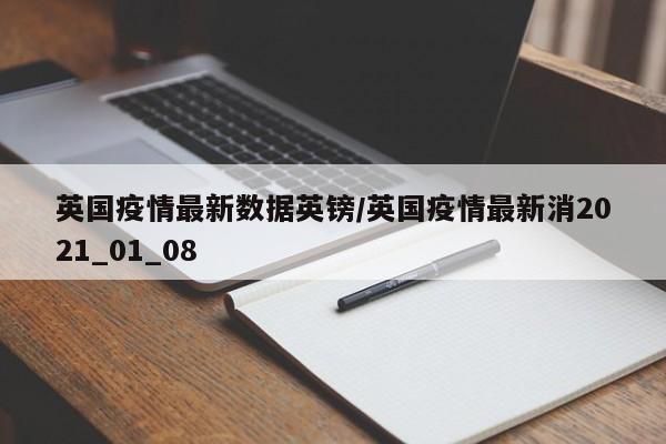 英国疫情最新数据英镑/英国疫情最新消2021_01_08