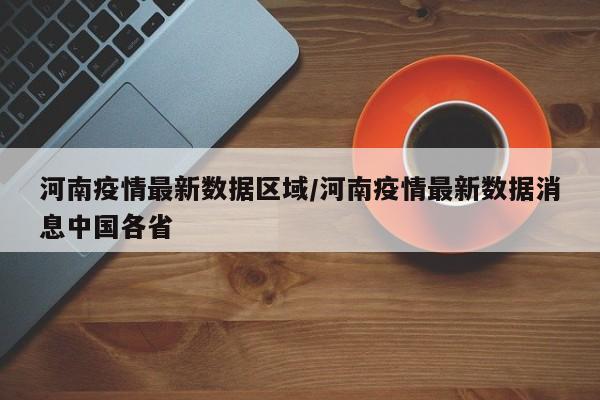 河南疫情最新数据区域/河南疫情最新数据消息中国各省