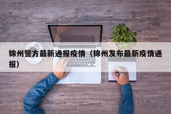 锦州警方最新通报疫情（锦州发布最新疫情通报）