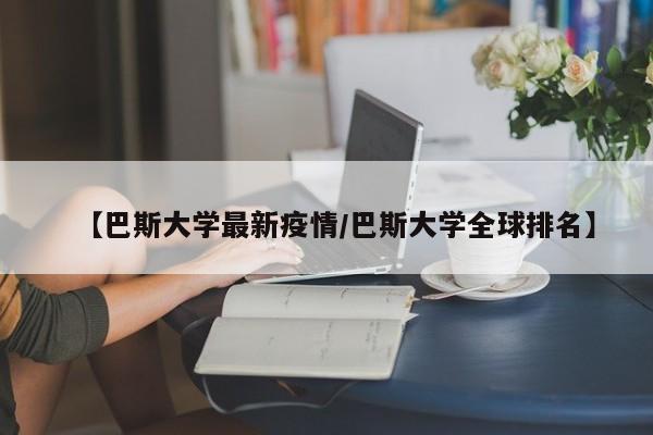 【巴斯大学最新疫情/巴斯大学全球排名】