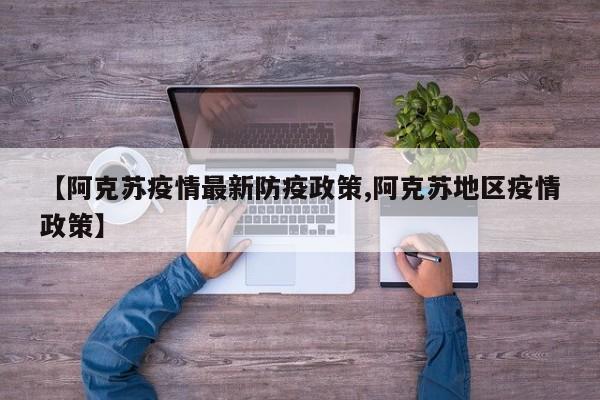 【阿克苏疫情最新防疫政策,阿克苏地区疫情政策】