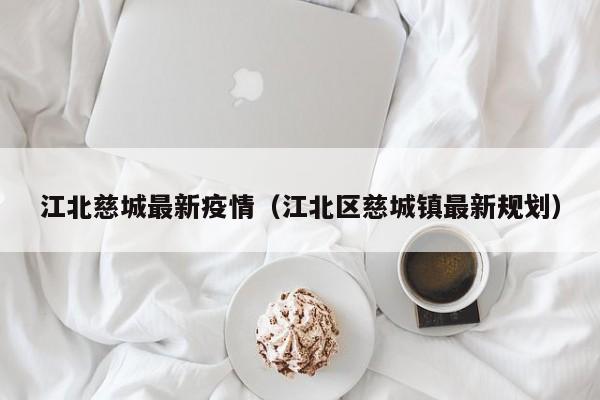 江北慈城最新疫情（江北区慈城镇最新规划）