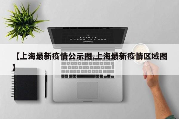 【上海最新疫情公示图,上海最新疫情区域图】