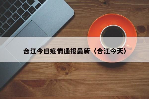 合江今日疫情通报最新（合江今天）