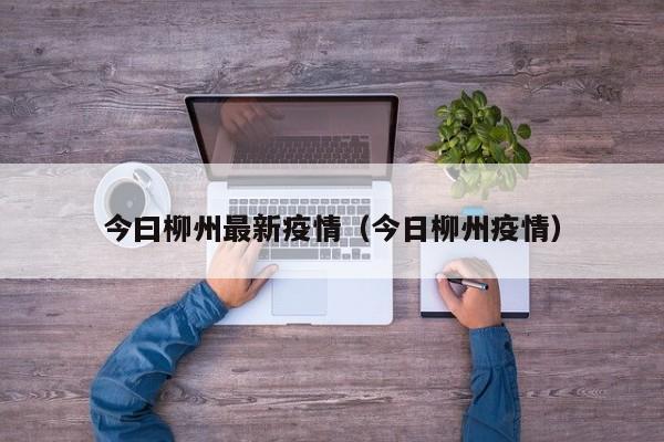 今曰柳州最新疫情（今日柳州疫情）