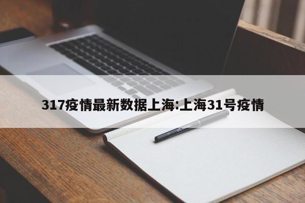 317疫情最新数据上海:上海31号疫情