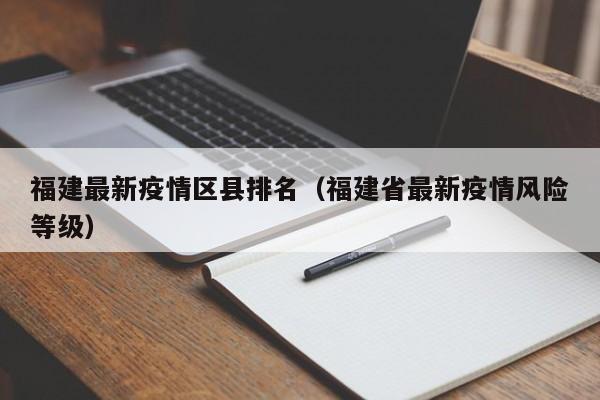 福建最新疫情区县排名（福建省最新疫情风险等级）