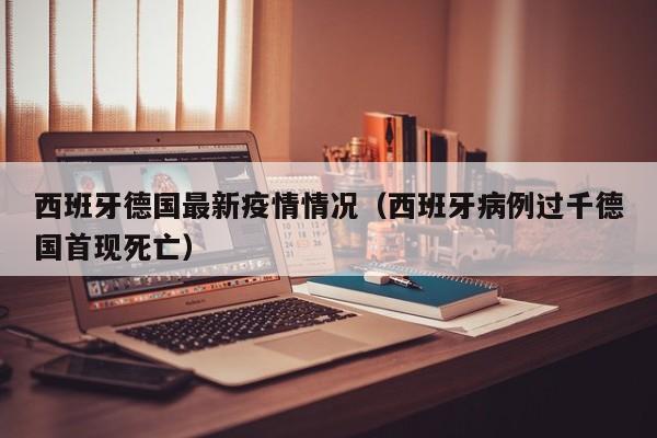 西班牙德国最新疫情情况（西班牙病例过千德国首现死亡）