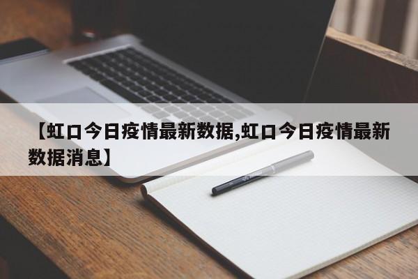 【虹口今日疫情最新数据,虹口今日疫情最新数据消息】