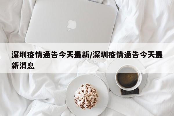 深圳疫情通告今天最新/深圳疫情通告今天最新消息