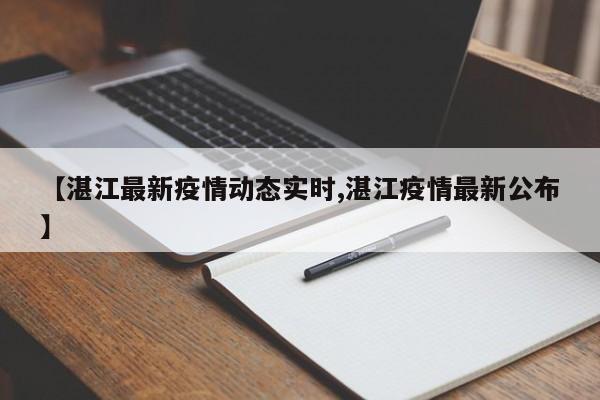 【湛江最新疫情动态实时,湛江疫情最新公布】