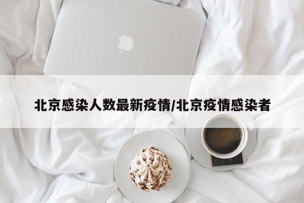北京感染人数最新疫情/北京疫情感染者