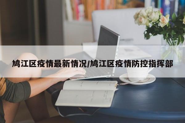 鸠江区疫情最新情况/鸠江区疫情防控指挥部