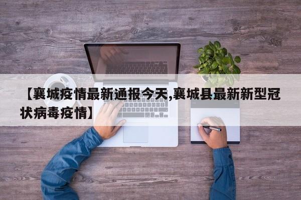 【襄城疫情最新通报今天,襄城县最新新型冠状病毒疫情】