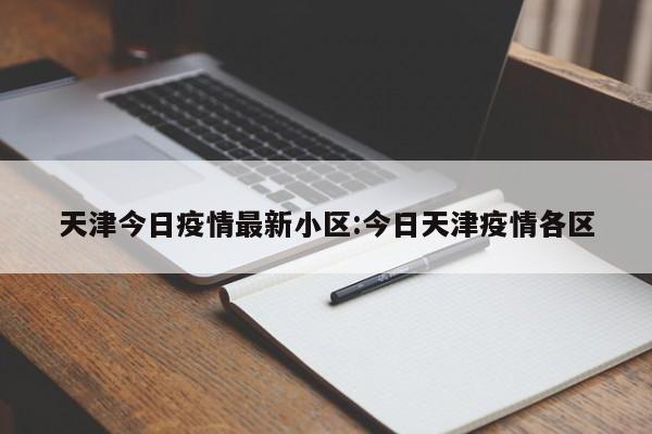 天津今日疫情最新小区:今日天津疫情各区