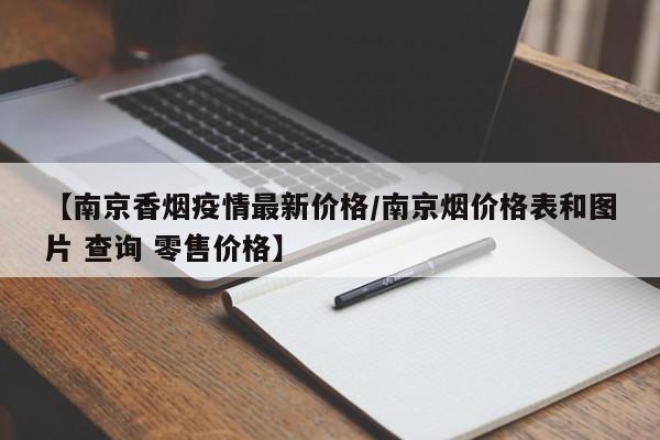 【南京香烟疫情最新价格/南京烟价格表和图片 查询 零售价格】