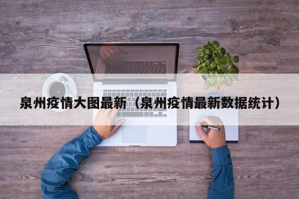 泉州疫情大图最新（泉州疫情最新数据统计）
