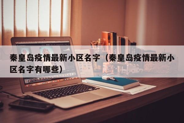 秦皇岛疫情最新小区名字（秦皇岛疫情最新小区名字有哪些）
