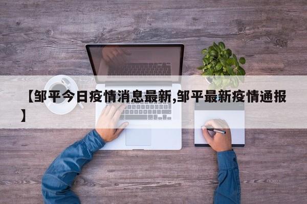 【邹平今日疫情消息最新,邹平最新疫情通报】