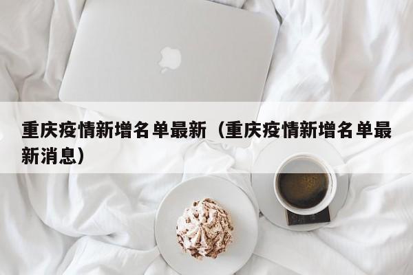 重庆疫情新增名单最新（重庆疫情新增名单最新消息）