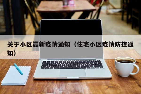 关于小区最新疫情通知（住宅小区疫情防控通知）
