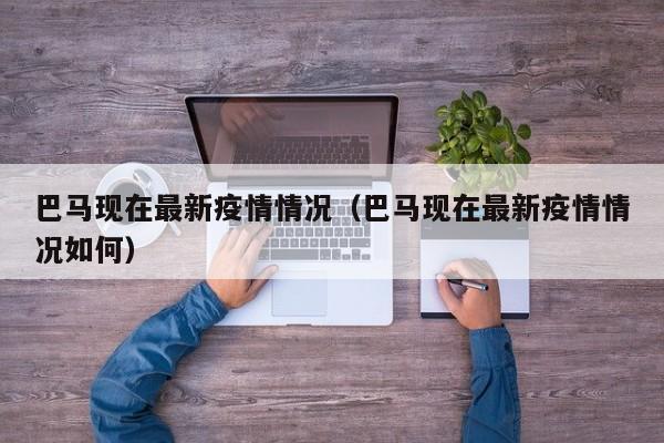 巴马现在最新疫情情况（巴马现在最新疫情情况如何）