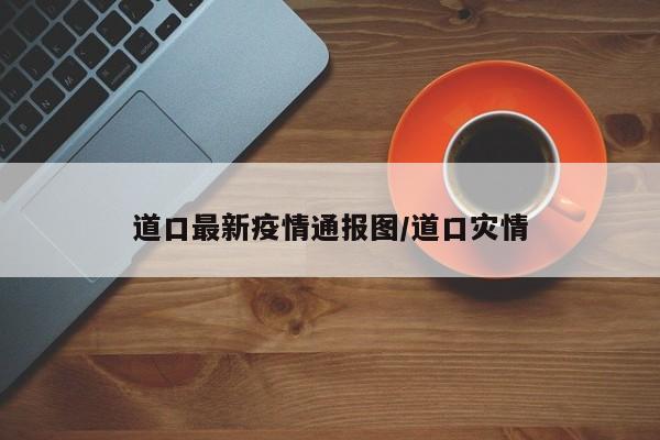 道口最新疫情通报图/道口灾情