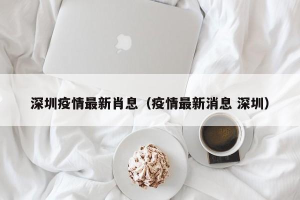 深圳疫情最新肖息（疫情最新消息 深圳）