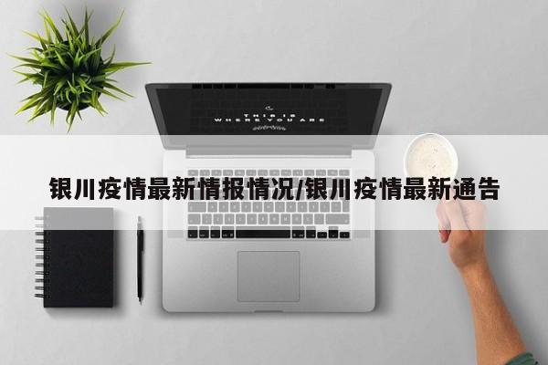 银川疫情最新情报情况/银川疫情最新通告