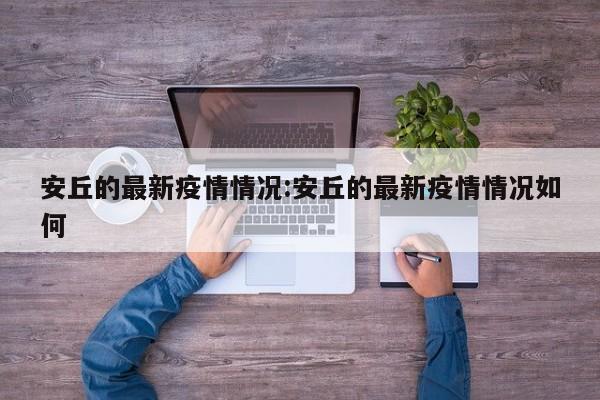 安丘的最新疫情情况:安丘的最新疫情情况如何
