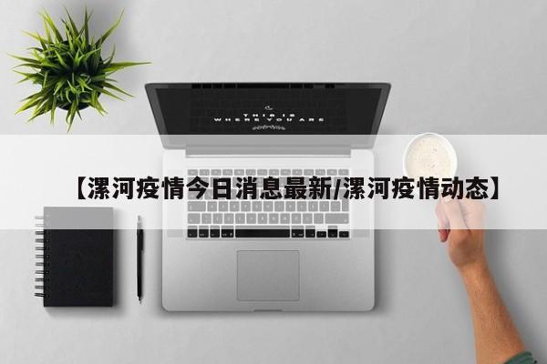【漯河疫情今日消息最新/漯河疫情动态】